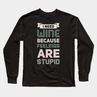 I need wine because feelings are stupid Need more wine Into the wine not the label I love wine Long Sleeve T-Shirt